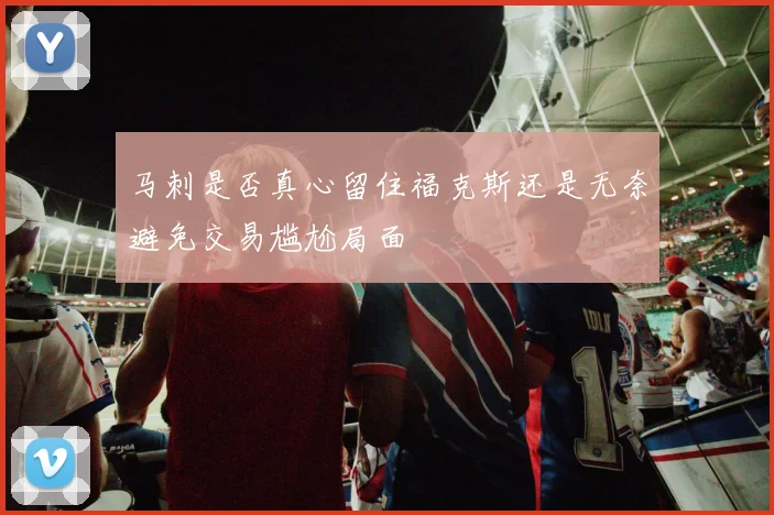 马刺是否真心留住福克斯还是无奈避免交易尴尬局面