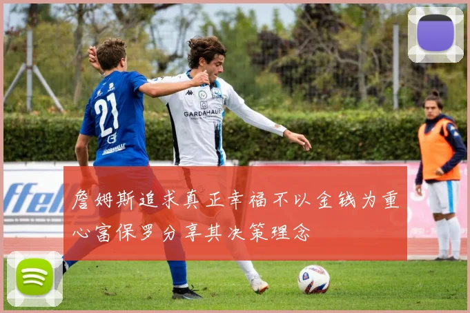 詹姆斯追求真正幸福不以金钱为重心富保罗分享其决策理念
