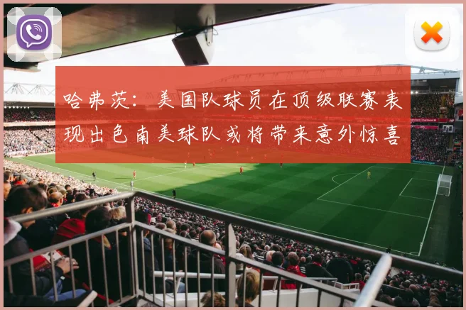 哈弗茨：美国队球员在顶级联赛表现出色南美球队或将带来意外惊喜