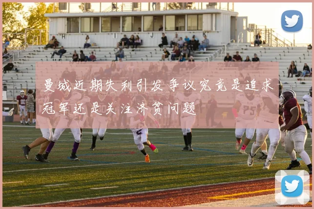 曼城近期失利引发争议究竟是追求冠军还是关注济贫问题