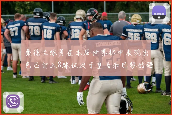 桑德兰球员在本届世界杯中表现出色已打入8球仅次于皇马和巴黎的强劲表现
