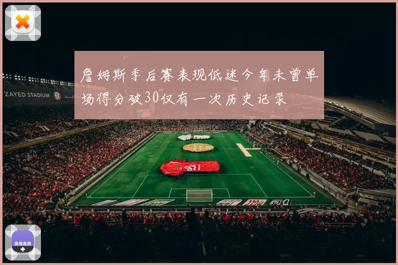 詹姆斯季后赛表现低迷今年未曾单场得分破30仅有一次历史记录