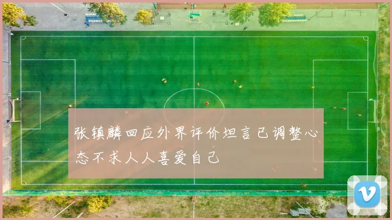 张镇麟回应外界评价坦言已调整心态不求人人喜爱自己