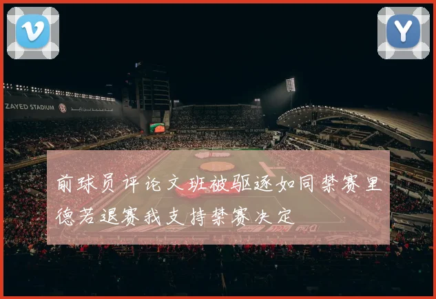前球员评论文班被驱逐如同禁赛里德若退赛我支持禁赛决定